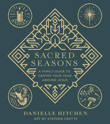 Sacred Seasons: A Family Guide to Center Your Year Around Jesus - Hitchen, Danielle, and Crotts, Stephen