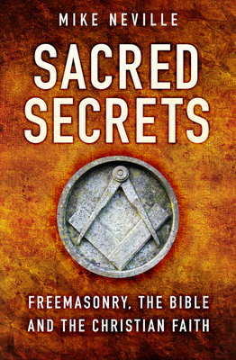 Sacred Secrets: Freemasonry, the Bible and Christian Faith - Neville, Mike