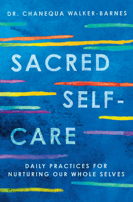 Sacred Self-Care: Daily Practices for Nurturing Our Whole Selves - Walker-Barnes, Chanequa