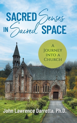 Sacred Senses in Sacred Space: A Journey into a Church - Darretta, John, and Grubiak, Steven (Photographer)