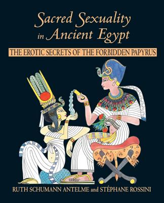 Sacred Sexuality in Ancient Egypt: The Erotic Secrets of the Forbidden Papyrus - Antelme, Ruth Schumann, and Rossini, Stephane