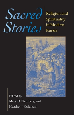 Sacred Stories: Religion and Spirituality in Modern Russia - Steinberg, Mark D (Editor), and Coleman, Heather J (Editor)