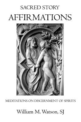 Sacred Story Affirmations: Meditations on Discernment of Spirits - Watson S J, William