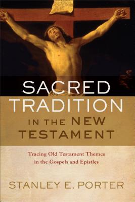 Sacred Tradition in the New Testament: Tracing Old Testament Themes in the Gospels and Epistles - Porter, Stanley E