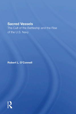 Sacred Vessels: The Cult Of The Battleship And The Rise Of The U.s. Navy - O'connell, Robert L