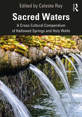 Sacred Waters: A Cross-Cultural Compendium of Hallowed Springs and Holy Wells - Ray, Celeste (Editor)