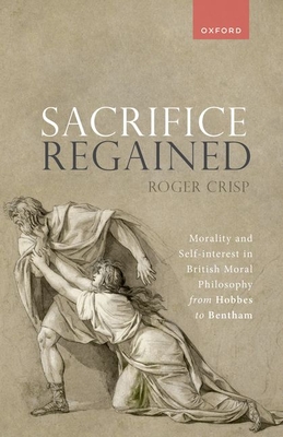 Sacrifice Regained: Morality and Self-Interest in British Moral Philosophy from Hobbes to Bentham - Crisp, Roger