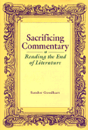 Sacrificing Commentary: Reading the End of Literature - Goodhart, Sandor, Professor