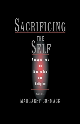 Sacrificing the Self: Perspectives on Martyrdom and Religion - Cormack, Margaret (Editor)