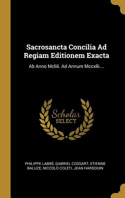 Sacrosancta Concilia Ad Regiam Editionem Exacta: Ab Anno Mcliii. Ad Annum Mccxlii.... - Labbe, Philippe, and Cossart, Gabriel, and Baluze, Etienne