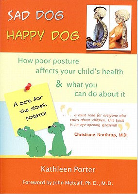 Sad Dog Happy Dog: How Poor Posture Affects Your Child's Health and What You Can Do about It - Porter, Kathleen, and Metcalf, John (Foreword by)