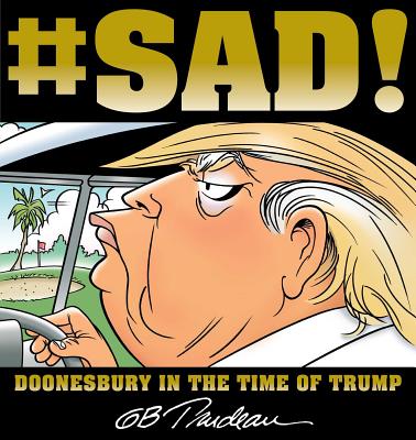 #Sad!: Doonesbury in the Time of Trump - Trudeau, G B