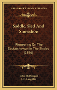 Saddle, Sled and Snowshoe: Pioneering on the Saskatchewan in the Sixties (1896)