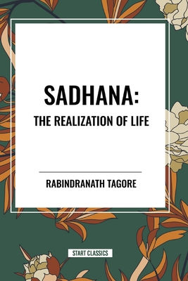 Sadhana: The Realization of Life - Tagore, Rabindranath