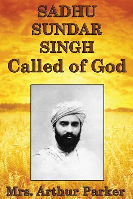 Sadhu Sundar Singh, Called of God - Parker, Arthur