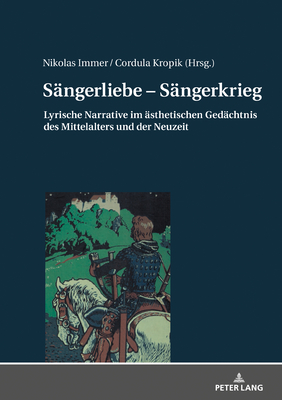 Saengerliebe - Saengerkrieg: Lyrische Narrative Im Aesthetischen Gedaechtnis Des Mittelalters Und Der Neuzeit - Immer, Nikolas (Editor), and Kropik, Cordula (Editor)