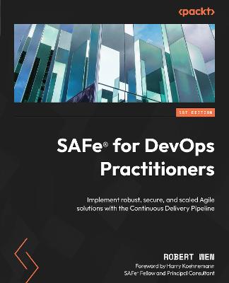 SAFe for DevOps Practitioners: Implement robust, secure, and scaled Agile solutions with the Continuous Delivery Pipeline - Wen, Robert, and Koehnemann, Harry (Foreword by)