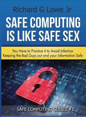 Safe Computing is Like Safe Sex: You have to practice it to avoid infection - Lowe, Richard G, Jr.