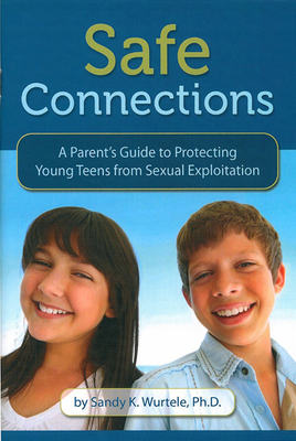 Safe Connections: A Parent's Guide to Protecting Young Teens from Sexual Exploitation - Wurtele, Sandy K, PhD