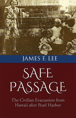 Safe Passage: The Civilian Evacuation From Hawaii After Pearl Harbor - Lee, James F