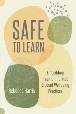 Safe to Learn: Embedding Trauma-Informed Student Wellbeing Practices - Harris, Rebecca