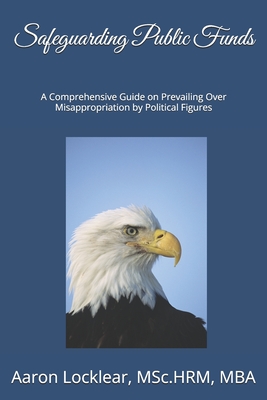 Safeguarding Public Funds: A Comprehensive Guide on Prevailing Over Misappropriation by Political Figures - Locklear, Aaron
