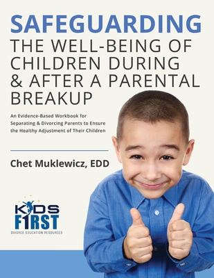 Safeguarding the Well-Being of Children During & After A Parental Breakup: An Evidence-Based Workbook for Separating & Divorcing Parents to Ensure the Healthy Adjustment of Their Children - Muklewicz, Chet