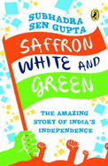 Saffron White & Green: The Amazing Story of India's Independence