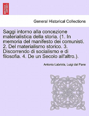 Saggi Intorno Alla Concezione Materialistica Della Storia. (1. in Memoria del Manifesto Dei Comunisti. 2. del Materialismo Storico. 3. Discorrendo Di Socialismo E Di Filosofia. 4. de Un Secolo All'altro.). - Labriola, Antonio, and Pane, Luigi Dal