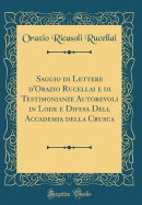 Saggio Di Lettere d'Orazio Rucellai E Di Testimonianze Autorevoli in Lode E Difesa Dell Accademia Della Crusca (Classic Reprint)