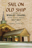 Sail on Old Ship: A History of Wesley Chapel - Floyd County, Indiana: 1817-2017