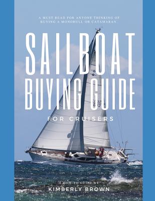 Sailboat Buying Guide For Cruisers: (Determining The Right Sailboat, Sailboat Ownership Costs, Viewing Sailboats To Buy, Creating A Strategy & Buying A Sailboat For Cruising) - Brown, Kimberly