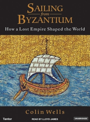 Sailing from Byzantium: How a Lost Empire Shaped the World - Wells, Colin, and James, Lloyd (Narrator)