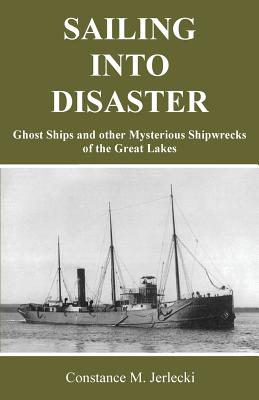 Sailing Into Disaster: Ghost Ships and Other Mysterious Shipwrecks of the Great Lakes - Jerlecki, Constance M