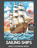 Sailing Ships Coloring Book: A Majestic Collection of 40 Sailing Ships for Adults and Teens to Color