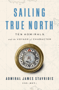 Sailing True North: Ten Admirals and the Voyage of Character