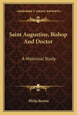 Saint Augustine, Bishop And Doctor: A Historical Study - Burton, Philip