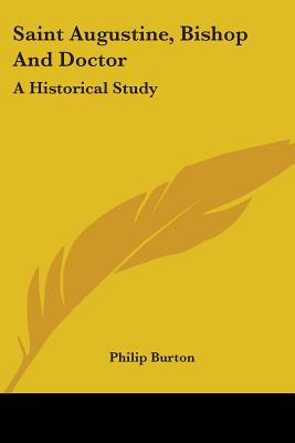 Saint Augustine, Bishop And Doctor: A Historical Study - Burton, Philip