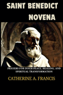 Saint Benedict Novena: Prayers for Inner Peace, Healing, and Spiritual Transformation