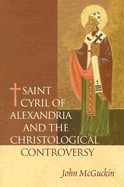 Saint Cyril of Alexandria and the Christological Controversy - McGuckin, John