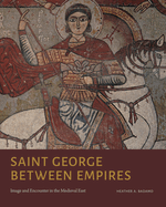 Saint George Between Empires: Image and Encounter in the Medieval East