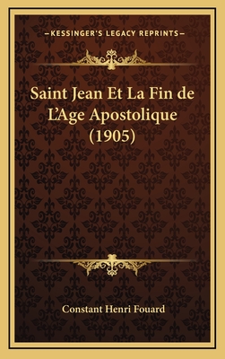 Saint Jean Et La Fin de L'Age Apostolique (1905) - Fouard, Constant Henri