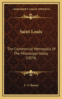 Saint Louis: The Commercial Metropolis Of The Mississippi Valley (1874) - Reavis, L U