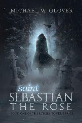 saint Sebastian The Rose: The Lonely Tower Series - Glover, Michael W, M.D., and Chitulescu, Amalia (Cover design by), and Mary Ward, Menke (Editor)