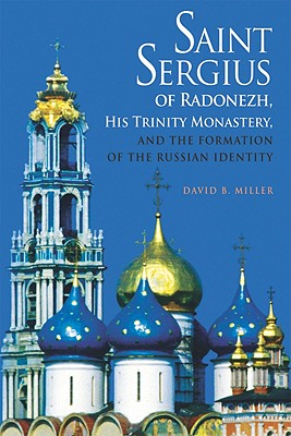 Saint Sergius of Radonezh, His Trinity Monastery, and the Formation of the Russian Identity - Miller, David B.