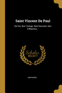 Saint Vincent de Paul: Sa Vie, Son Temps, Ses Oeuvres, Son Influence...