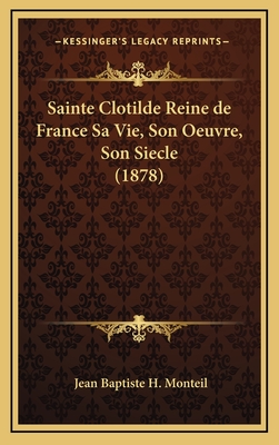 Sainte Clotilde Reine de France Sa Vie, Son Oeuvre, Son Siecle (1878) - Monteil, Jean Baptiste H