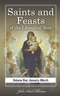 Saints and Feasts of the Liturgical Year: Volume One: January-March - Thomas, John Paul