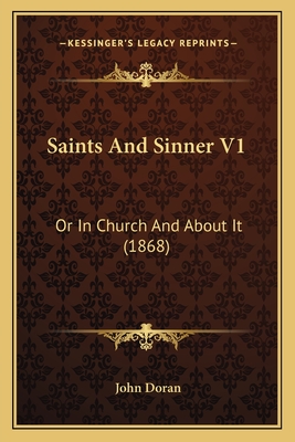 Saints and Sinner V1: Or in Church and about It (1868) - Doran, John, Dr.