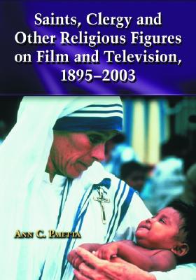Saints, Clergy and Other Religious Figures on Film and Television, 1895-2003 - Paietta, Ann C